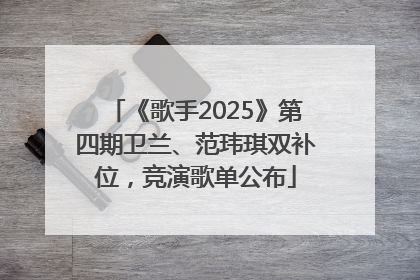 《歌手2025》第四期卫兰、范玮琪双补位，竞演歌单公布