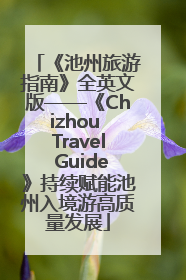 《池州旅游指南》全英文版——《Chizhou Travel Guide》持续赋能池州入境游高质量发展