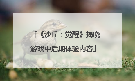 《沙丘：觉醒》揭晓游戏中后期体验内容