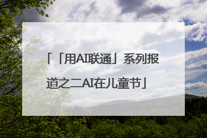 「用AI联通」系列报道之二AI在儿童节