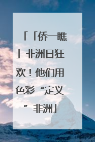 「侨一瞧」非洲日狂欢！他们用色彩“定义”非洲