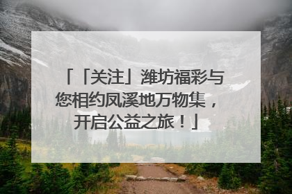 「关注」潍坊福彩与您相约凤溪地万物集，开启公益之旅！