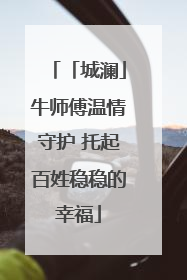 「城澜」牛师傅温情守护 托起百姓稳稳的幸福