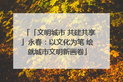 「文明城市 共建共享」永春：以文化为笔 绘就城市文明新画卷