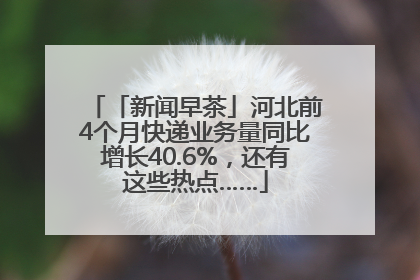 「新闻早茶」河北前4个月快递业务量同比增长40.6%，还有这些热点……