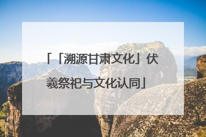 「溯源甘肃文化」伏羲祭祀与文化认同