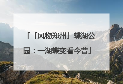 「风物郑州」蝶湖公园：一湖蝶变看今昔