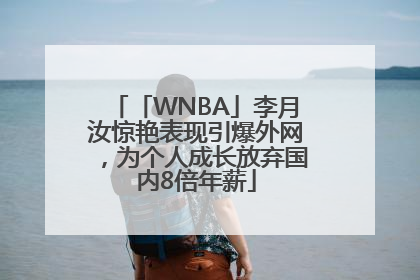 「WNBA」李月汝惊艳表现引爆外网，为个人成长放弃国内8倍年薪