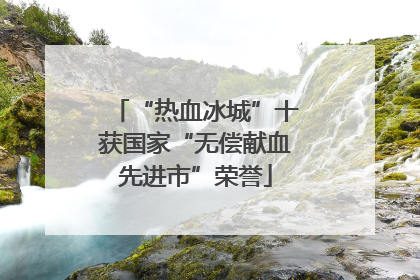“热血冰城”十获国家“无偿献血先进市”荣誉