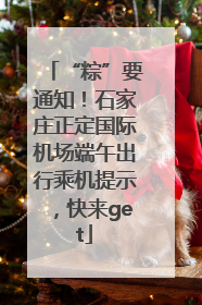 “粽”要通知！石家庄正定国际机场端午出行乘机提示，快来get