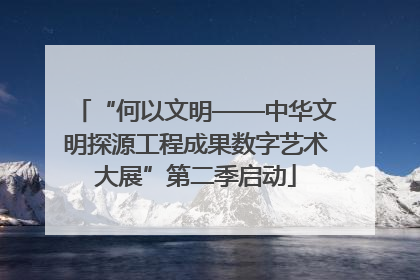 “何以文明——中华文明探源工程成果数字艺术大展”第二季启动