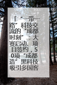 “一带一路”科技交流的“成都时刻”：大赛启动、项目签约，50项“成都造”黑科技吸引多国客商