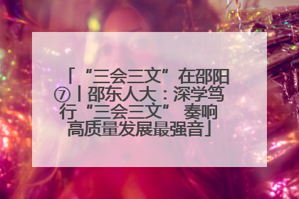“三会三文”在邵阳⑦丨邵东人大：深学笃行“三会三文” 奏响高质量发展最强音