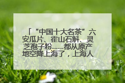“中国十大名茶”六安瓜片、霍山石斛、灵芝孢子粉……都从原产地空降上海了，上海人这个周末得去农展中心逛逛咯～