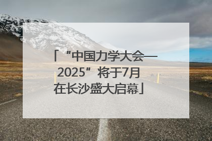 “中国力学大会—2025”将于7月在长沙盛大启幕