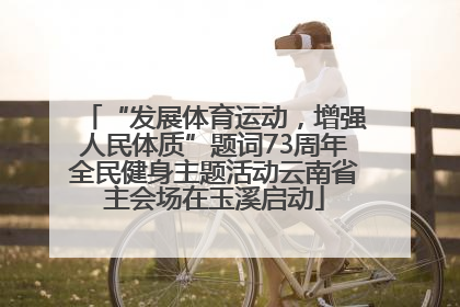 “发展体育运动，增强人民体质”题词73周年全民健身主题活动云南省主会场在玉溪启动