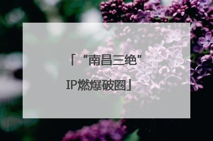 “南昌三绝”IP燃爆破圈