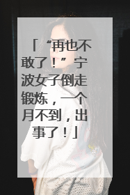 “再也不敢了！”宁波女子倒走锻炼，一个月不到，出事了！