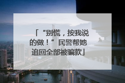 “别慌，按我说的做！”民警帮她追回全部被骗款