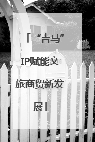 “吉马”IP赋能文旅商贸新发展