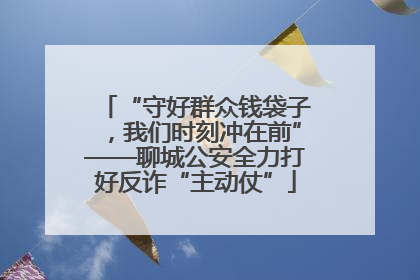 “守好群众钱袋子，我们时刻冲在前”——聊城公安全力打好反诈“主动仗”