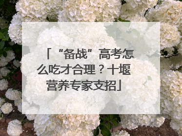 “备战”高考怎么吃才合理？十堰营养专家支招