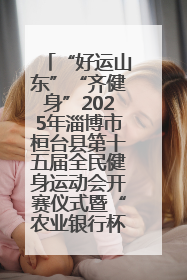 “好运山东”“齐健身”2025年淄博市桓台县第十五届全民健身运动会开赛仪式暨“农业银行杯”第一届社区工作队伍运动会开赛