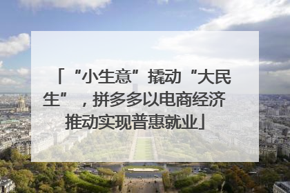 “小生意”撬动“大民生”，拼多多以电商经济推动实现普惠就业
