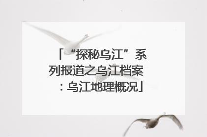“探秘乌江”系列报道之乌江档案：乌江地理概况