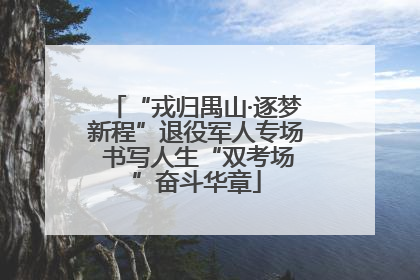 “戎归禺山·逐梦新程”退役军人专场 书写人生“双考场”奋斗华章
