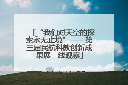 “我们对天空的探索永无止境”——第三届民航科教创新成果展一线观察