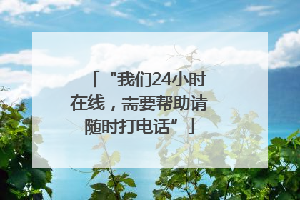 “我们24小时在线，需要帮助请随时打电话”
