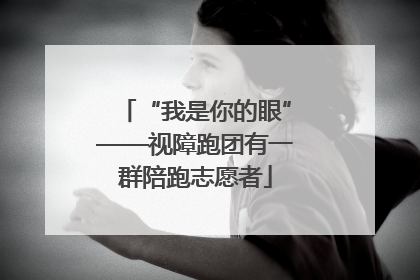 “我是你的眼”——视障跑团有一群陪跑志愿者