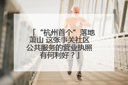 “杭州首个”落地萧山 这张事关社区公共服务的营业执照有何利好？