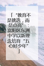 “教育不是挑选，而是点亮”：富阳区东洲中学以新理念培育“五心好少年”