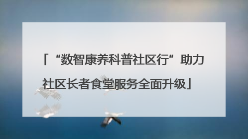 “数智康养科普社区行”助力社区长者食堂服务全面升级