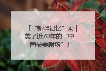 “新疆记忆”④｜美了近70年的“中国最美剧场”