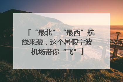 “最北”“最西”航线来袭，这个暑假宁波机场带你“飞”
