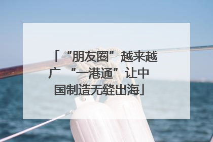 “朋友圈”越来越广 “一港通”让中国制造无缝出海
