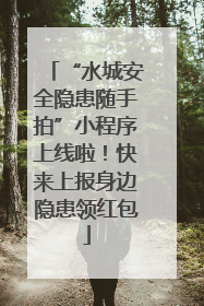 “水城安全隐患随手拍”小程序上线啦！快来上报身边隐患领红包