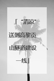 “清凉”送到高黎贡山隧道建设一线