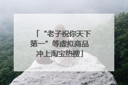 “老子祝你天下第一”等虚拟商品冲上淘宝热搜