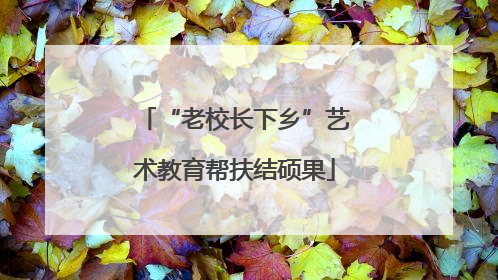 “老校长下乡”艺术教育帮扶结硕果