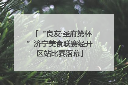 “良友·圣府第杯”济宁美食联赛经开区站比赛落幕