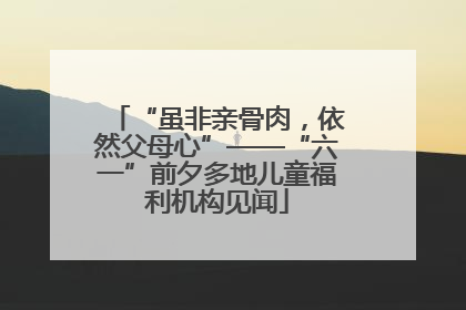 “虽非亲骨肉，依然父母心”——“六一”前夕多地儿童福利机构见闻