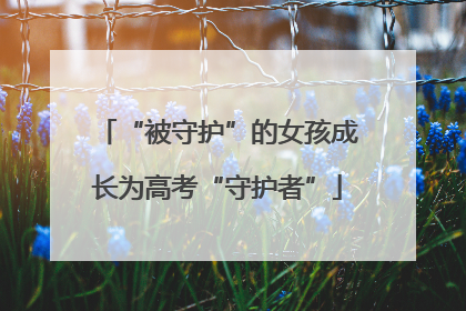 “被守护”的女孩成长为高考“守护者”