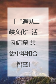 “遇见三峡文化”活动启幕 共话中华和合智慧