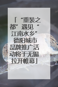 “重装之都”遇见“江南水乡” 德阳城市品牌推广活动将于无锡拉开帷幕