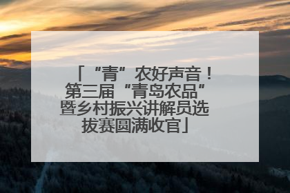 “青”农好声音！第三届“青岛农品”暨乡村振兴讲解员选拔赛圆满收官