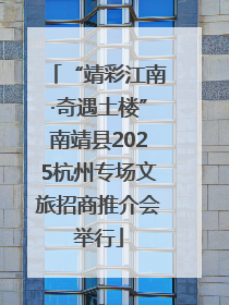 “靖彩江南·奇遇土楼”南靖县2025杭州专场文旅招商推介会举行